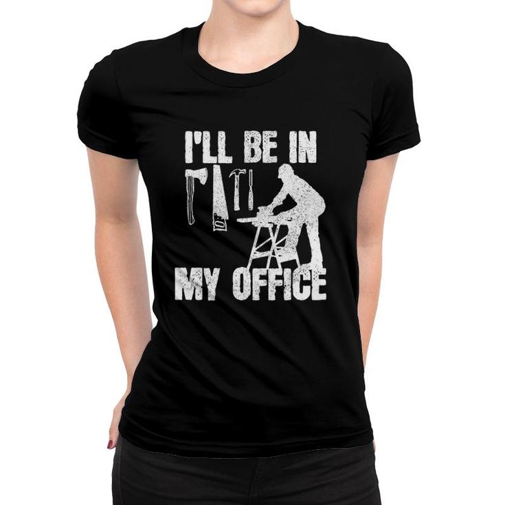 Mens Carpenter I'll Be In My Office Funny Carpentry Gift Women T-shirt