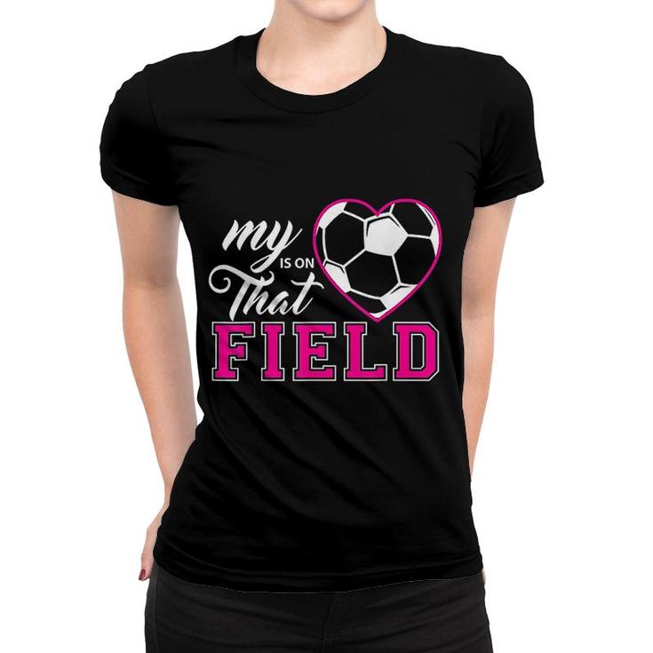 My Heart Is On That Field Soccer Women T-shirt