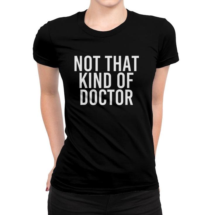 Not That Kind Of Doctor  Funny Post Grad Phd Gift Idea Women T-shirt