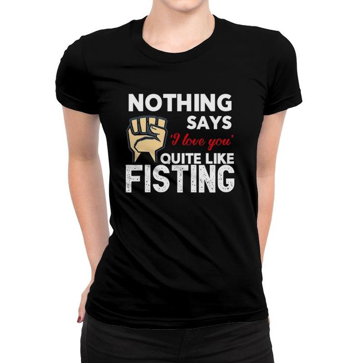 Nothing Says 'I Love You' Quite Like Fisting Funny Women T-shirt