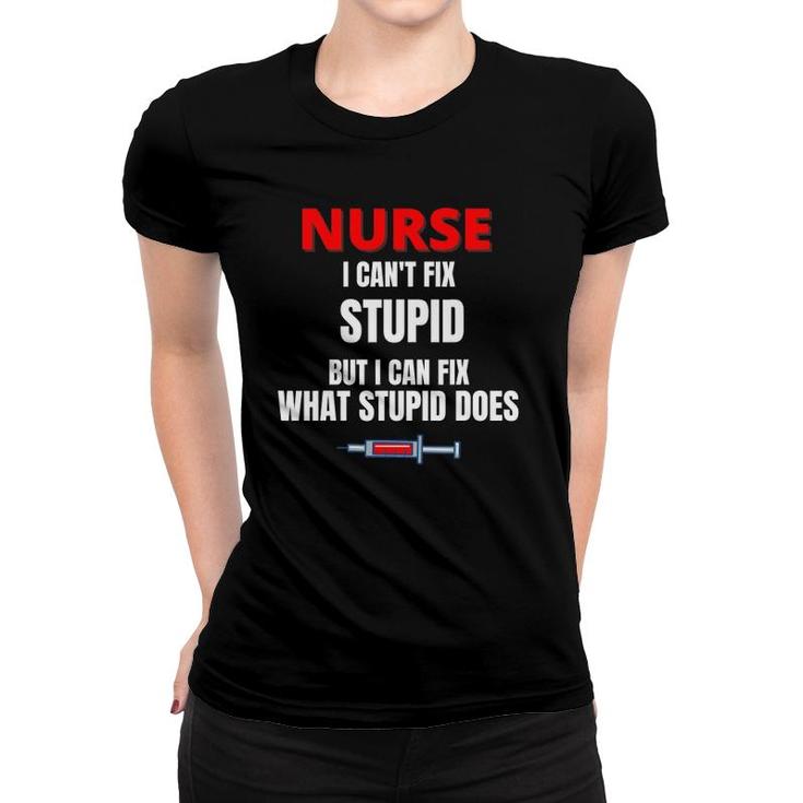 Nurse - I Can't Fix Stupid But I Can Fix - Funny Nurse Gift Women T-shirt