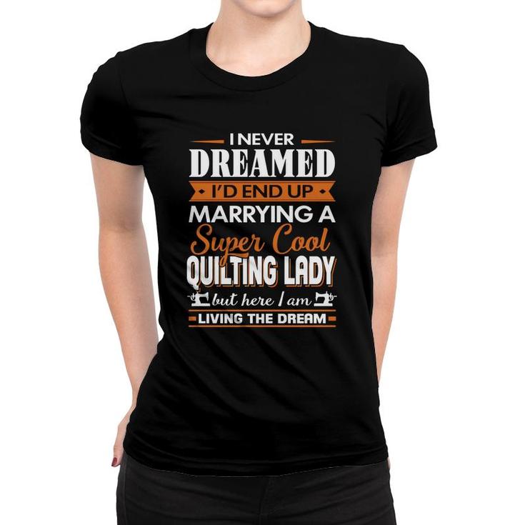 Quilting I Never Dreamed I Would  End Up Marrying A Super Cool Quilting Lady Hobby Shirt Women T-shirt