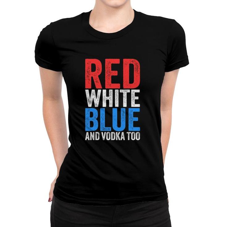 Red White Blue And Vodka Too Drinking Fourth Of July Women T-shirt