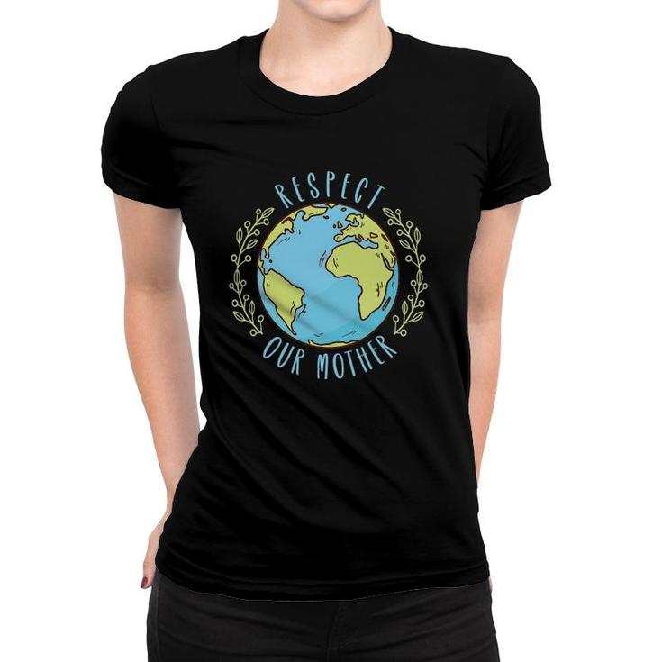 Respect Our Mother Earth Day Climate Change Women T-shirt