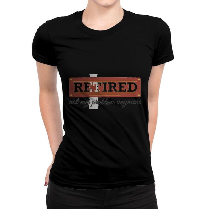 Retired Not My Problem Anymore Women T-shirt