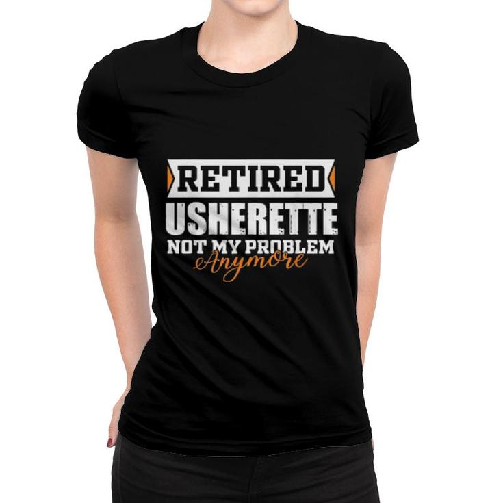 Retired Usherette, Not My Problem Anymore Retirement  Women T-shirt