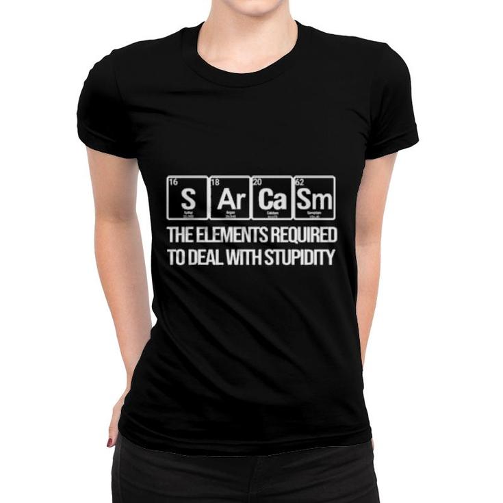 Sarcasm The Elements Required To Deal With Stupidity  Women T-shirt
