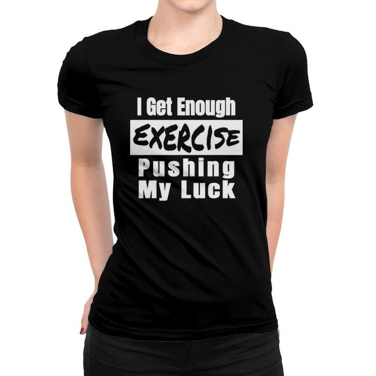 Sarcastic I Get Enough Exercise Pushing My Luck Funny Women T-shirt
