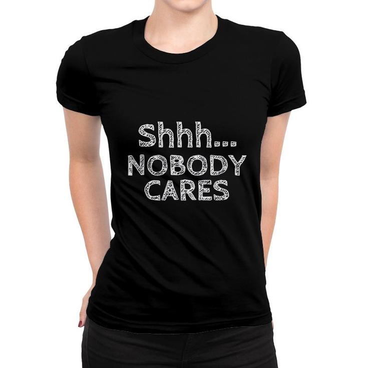 Shhh Nobody Cares Distressed Rude Funny Troll Women T-shirt