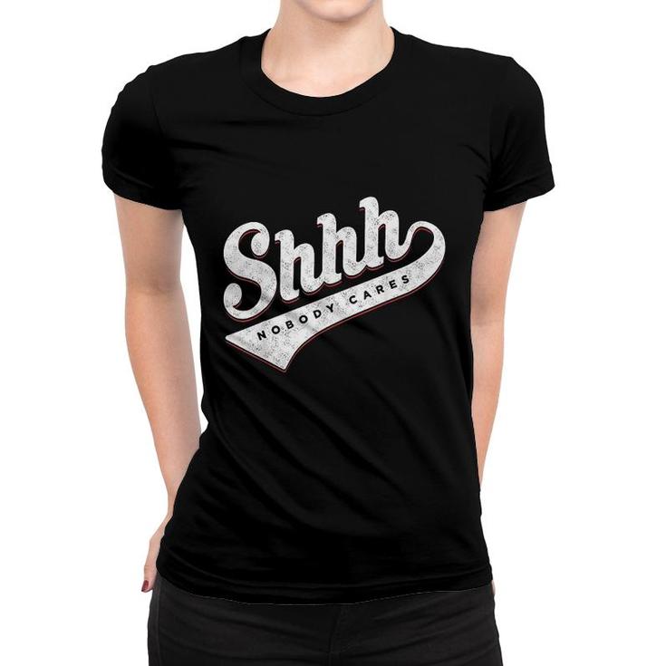 Shhh Nobody Cares Women T-shirt