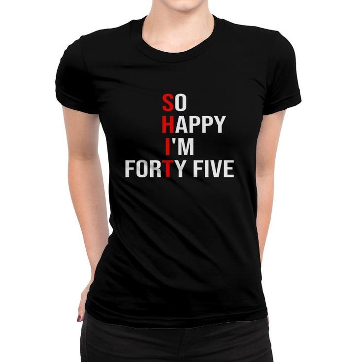 So Happy I'm Forty Five Funny 45 Years Old 45Th Birthday Women T-shirt