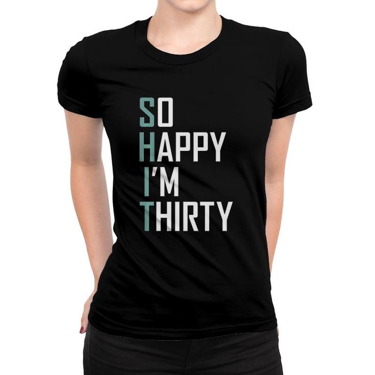 So Happy I'm Thirty 30 Years Old Bday Funny 30Th Birthday  Women T-shirt