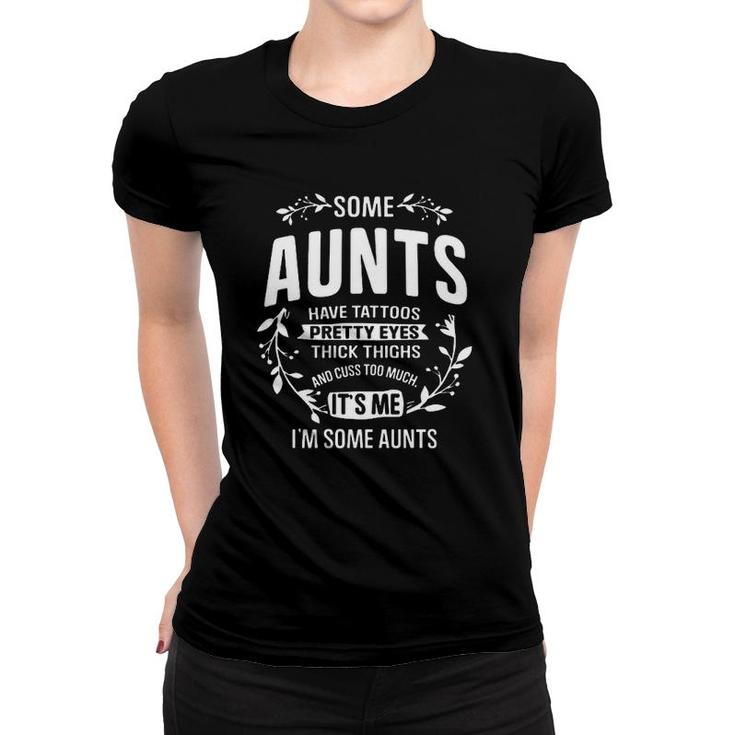 Some Aunts Have Tattoos Pretty Eyes Thick Thighs And Cuss Too Much It's Me I'm Some Aunts Flowers Women T-shirt