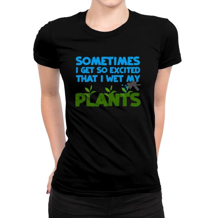 Sometimes I Get So Excited That I Wet My Plants Women T-shirt