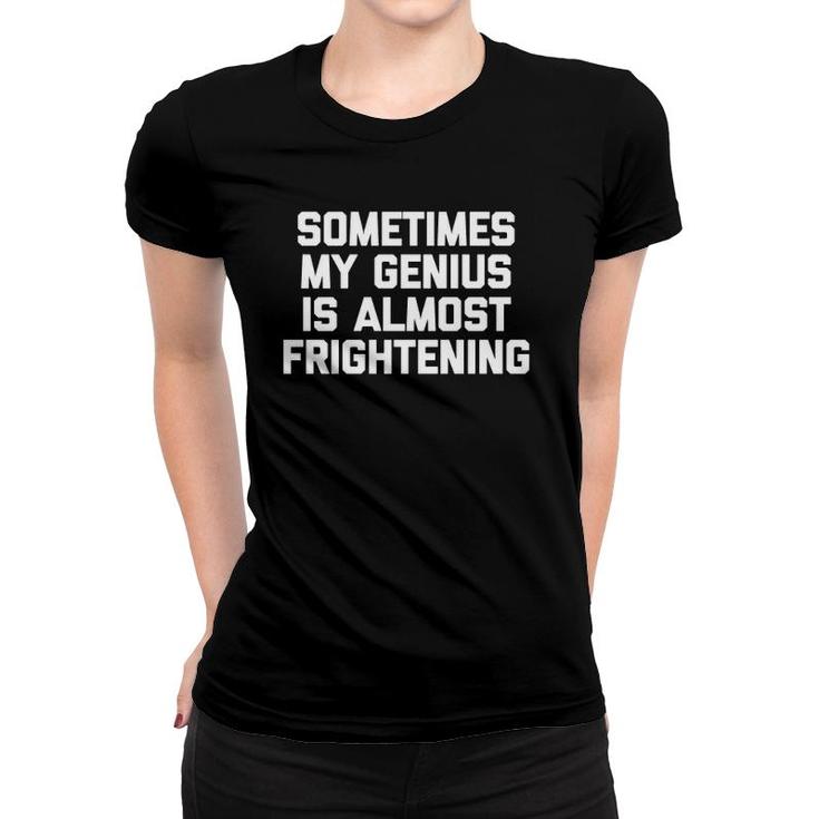 Sometimes My Genius Is Almost Frightening Funny Cool Women T-shirt