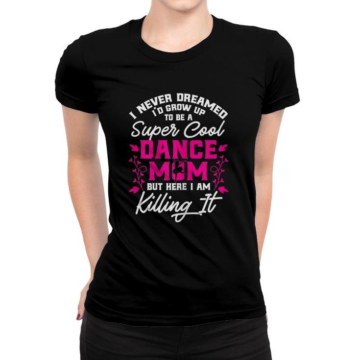 Super Cool Dance Mom Here Killing It Womens Mother's Day Women T-shirt