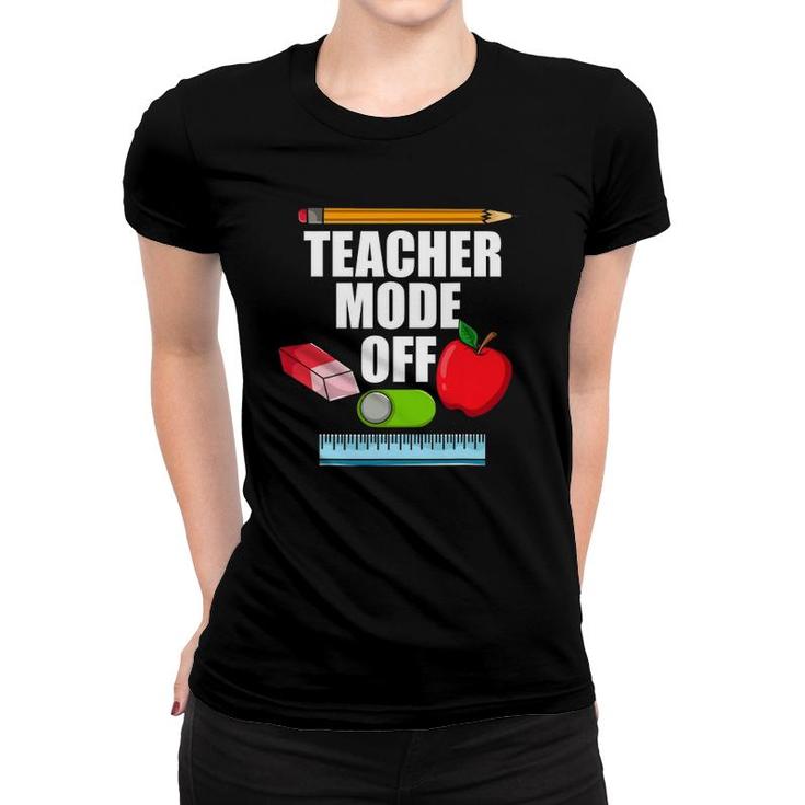 Teacher Mode Off Teacher Off Duty Last Day Of School Women T-shirt