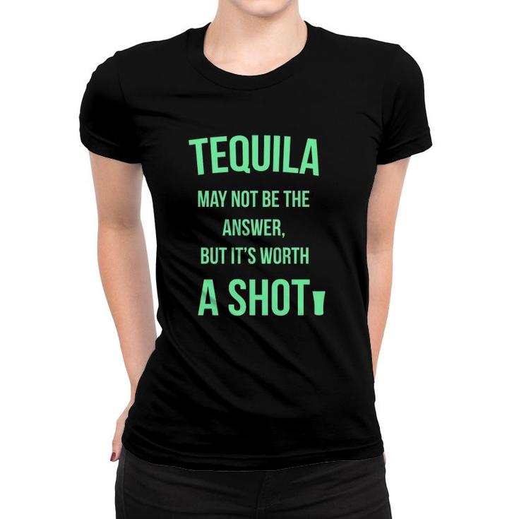 Tequila May Not Be The Answer But It's Worth A Shot Women T-shirt