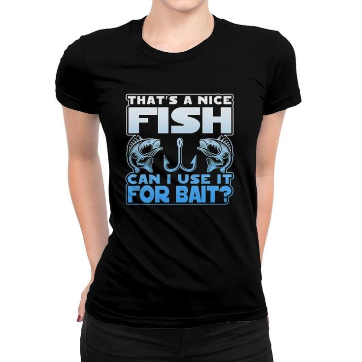 That's A Nice Fish Can I Use It For Bait Women T-shirt