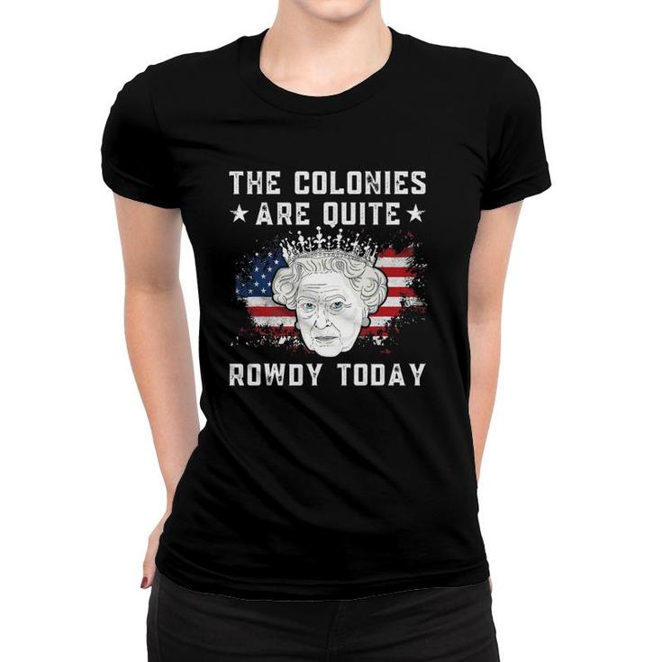 The Colonies Are Quite Rowdy Today Funny 4Th Of July Women T-shirt