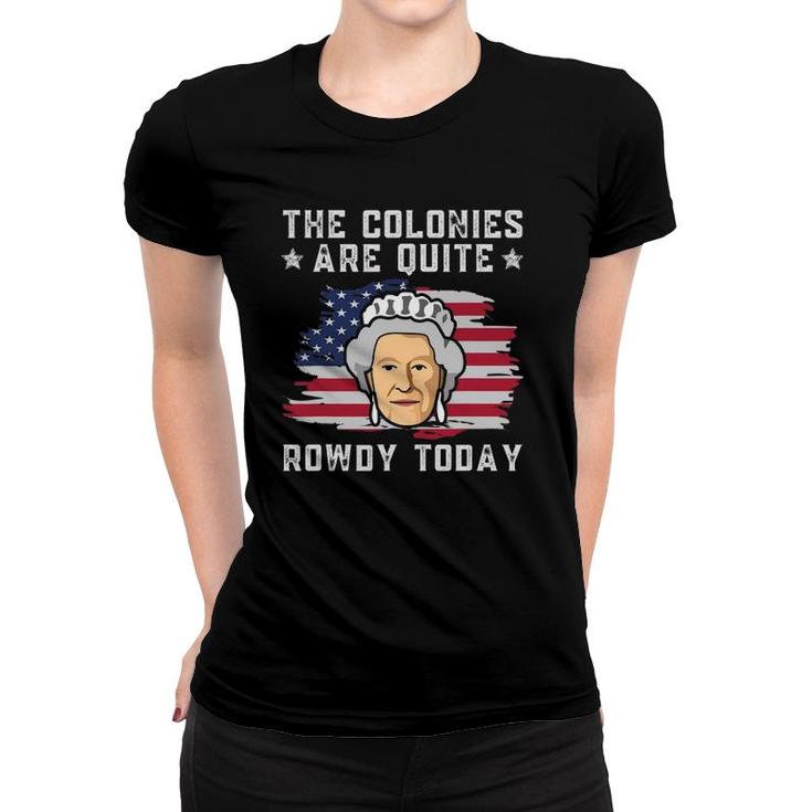 The Colonies Are Quite Rowdy Today Funny 4Th Of July Patriot Women T-shirt