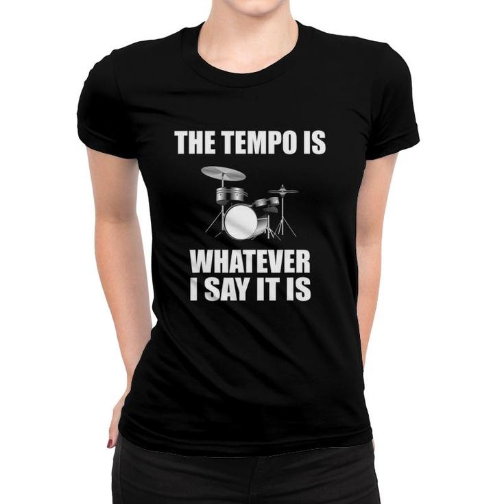 The Tempo Is Whatever I Say It Is Drummer Gift Women T-shirt