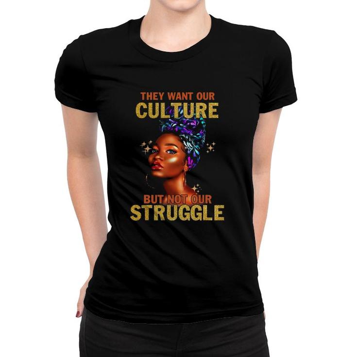 They Want Our Culture But Not Our Struggle Black Girls Women Women T-shirt
