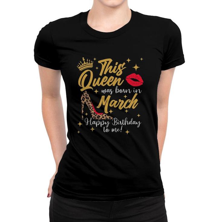 This Queen Was Born In March Happy Birthday To Me Women T-shirt