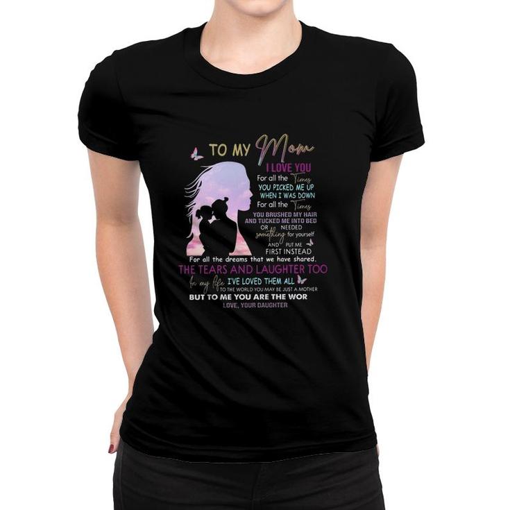 To My Mom I Love You For All Times You Picked Me Up When I Was Down Love From Daughter Mother's Day Women T-shirt
