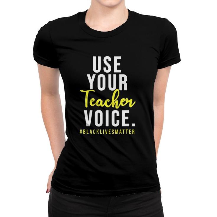 Use Your Teacher Voice Blacklivesmatter Gift For Teachers Women T-shirt