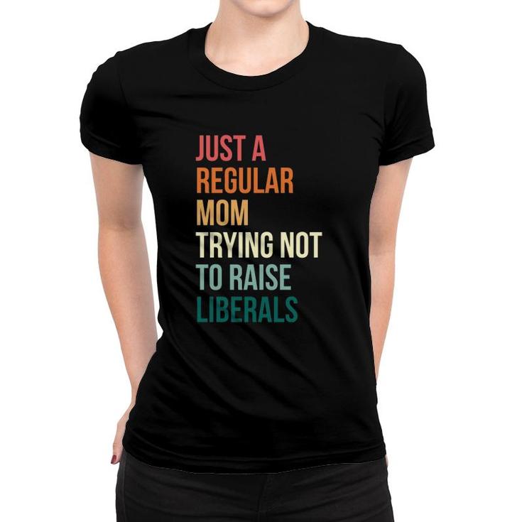 Vintage Just A Regular Mom Trying Not To Raise Liberals Women T-shirt