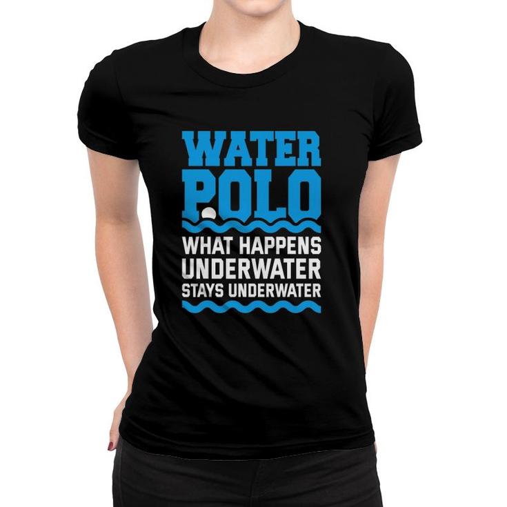 Water Polo What Happens Underwater Quote Water Polo Player Women T-shirt