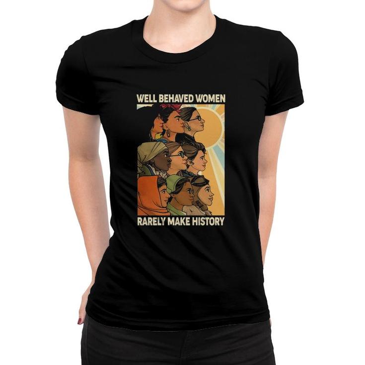 Well Behaved Women Rarely Make History World Female Feminist Women T-shirt