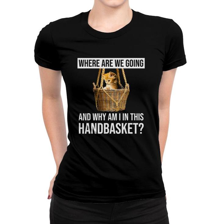Where Are We Going & Why Am I In This Handbasket Funny Cat Women T-shirt