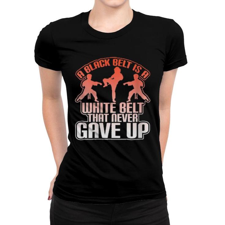 Womens A Black Belt Is A White Belt That Never Gave Up Cool  Women T-shirt