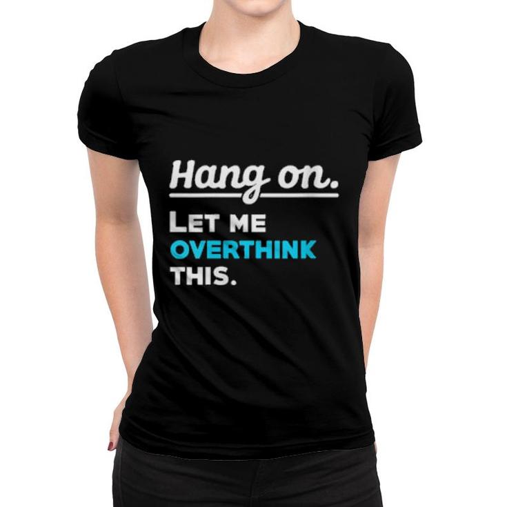 Womens Hang On Let Me Overthink This Saying Sarcasm Irony  Women T-shirt