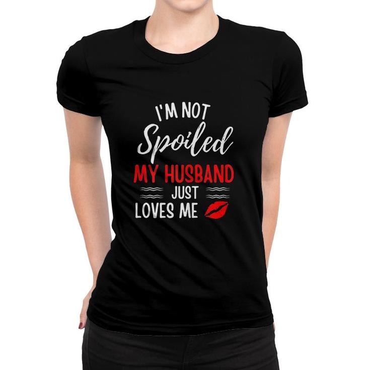 Womens I Am Not Spoiled My Husband Just Loves Me Funny Wife Husband And Wife Women T-shirt