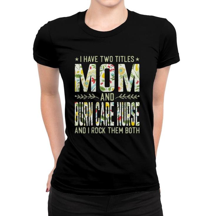 Womens I Have Two Titles Mom & Burn Care Nurse - Funny Mother's Women T-shirt