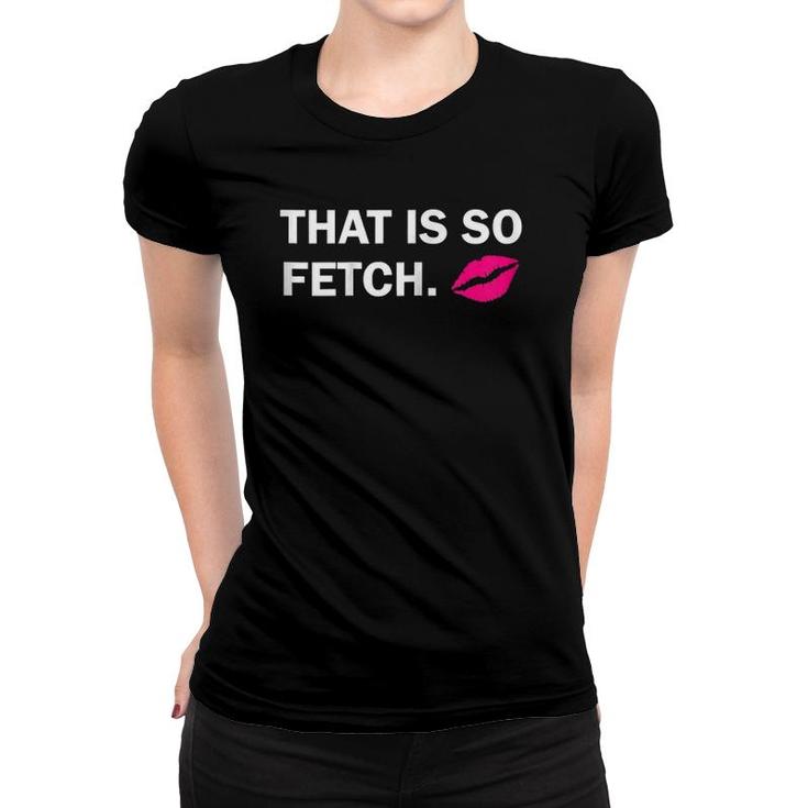 Womens That Is So Fetch Lips Women T-shirt