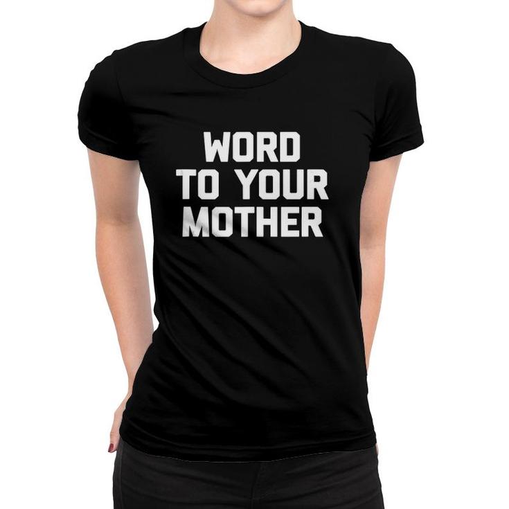 Word To Your Mother Funny Saying Sarcastic Novelty  Women T-shirt