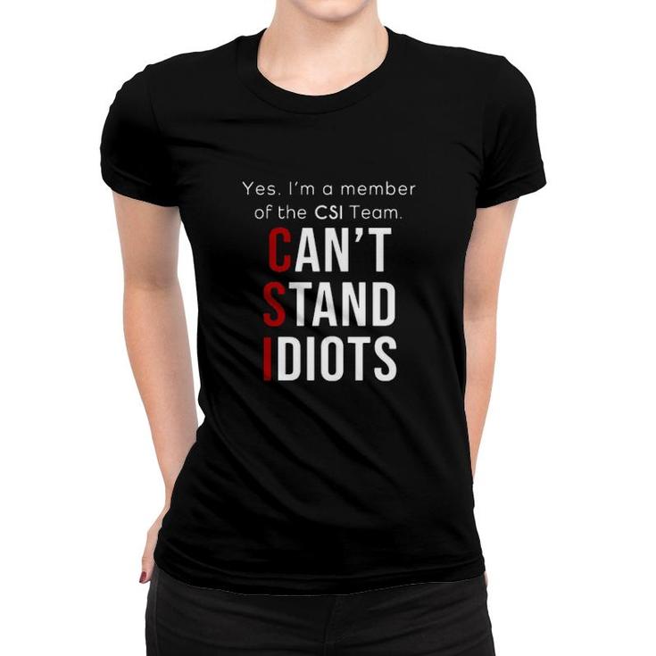 Yes I'm A Member Of The Csi Team Can't Stand Idiots  Women T-shirt