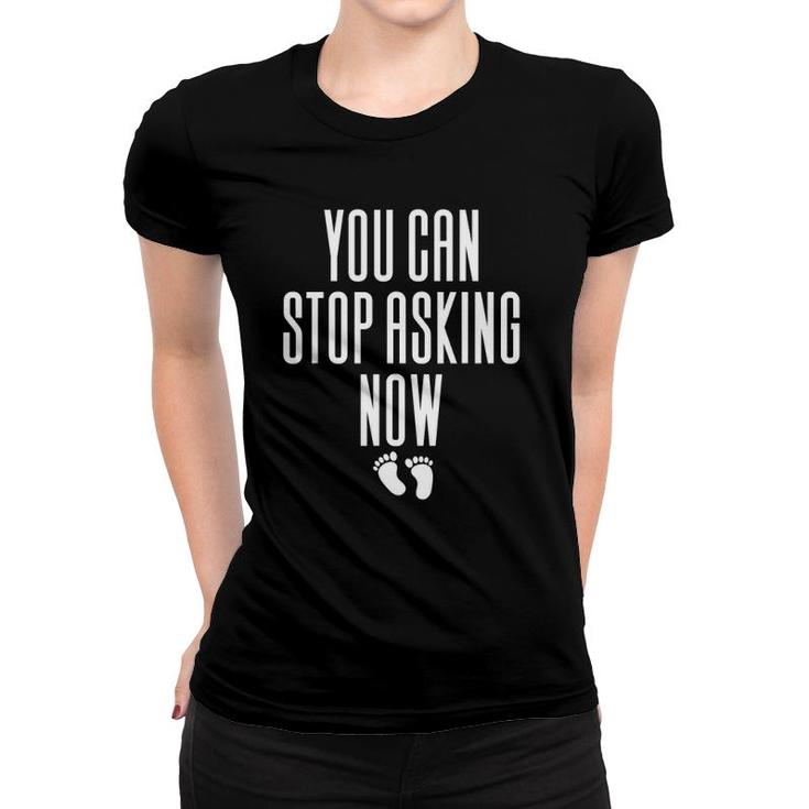 You Can Stop Asking Now Pregnancy Women T-shirt