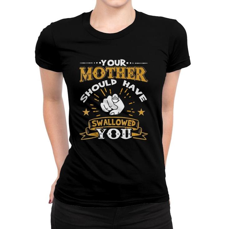 Your Mother Should Have Swallowed You Women T-shirt
