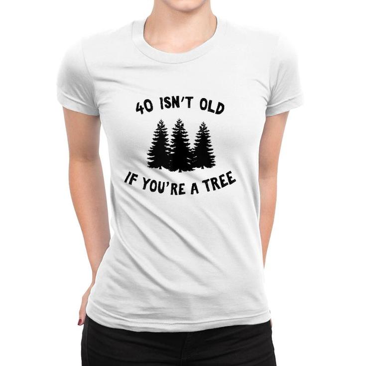 40 Isn't Old If You're A Tree Party Gag Gift  Women T-shirt
