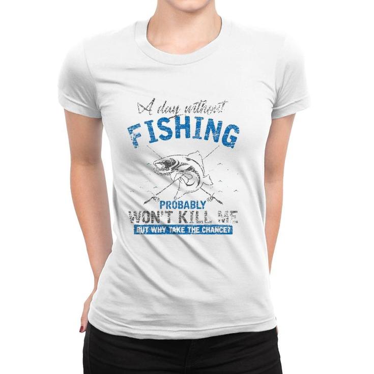 A Day Without Fishing Probably Won't Kill Me Women T-shirt