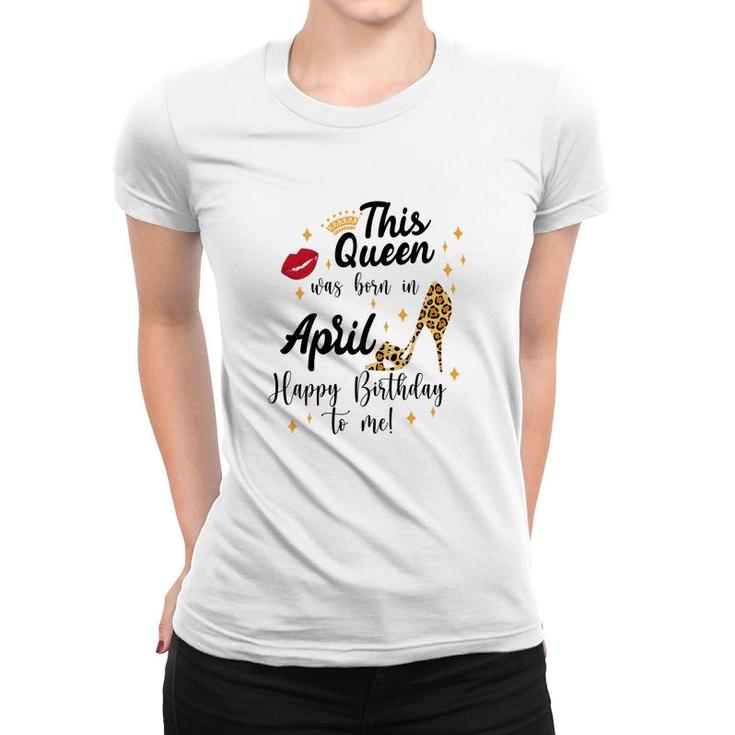 April Women Happy Birthday This Queen Was Born In April Women T-shirt