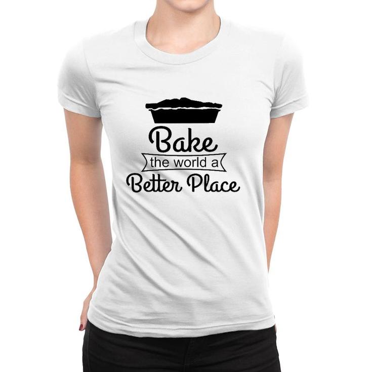 Baker Funny Gift Bake The World A Better Place Women T-shirt
