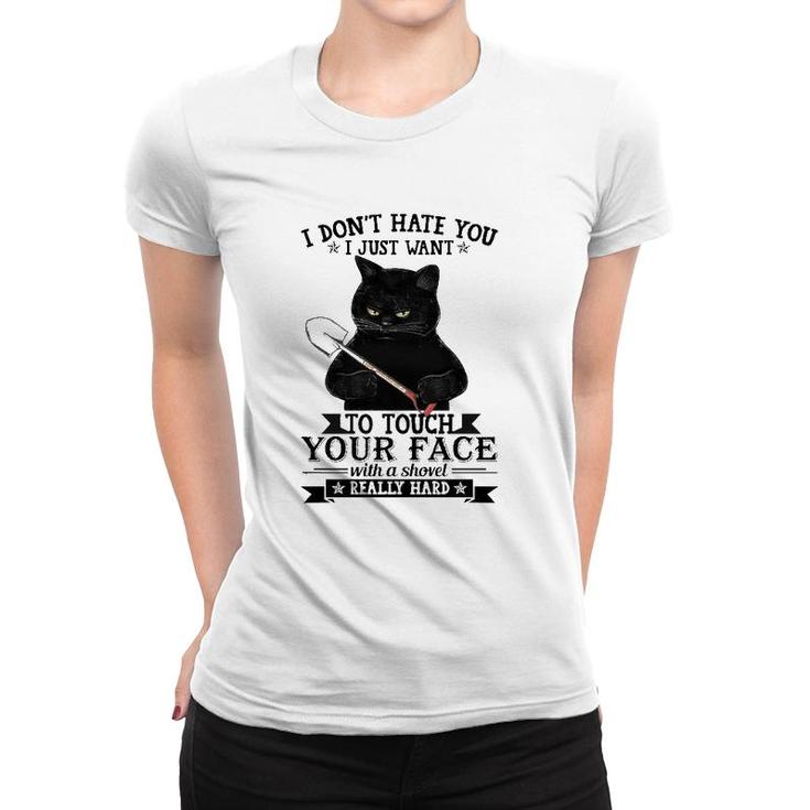 Black Cat Funny I Don't Hate You I Just Want To Touch Your Face With A Shovel Really Hard Women T-shirt