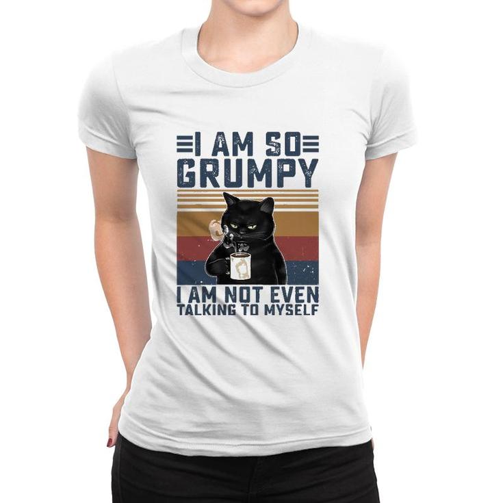 Black Cat I Am So Grumpy I Am Not Even Talking To Myself Women T-shirt
