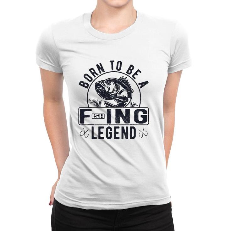 Born To Be A Fishing Legend Funny Sarcastic Fishing Humor Women T-shirt